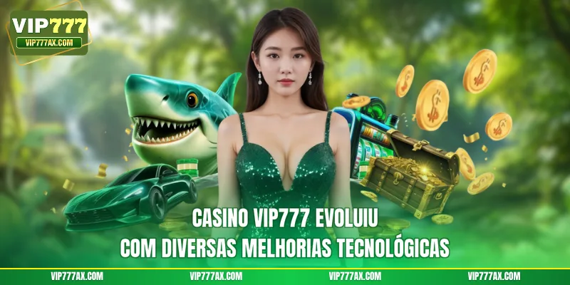 Casino VIP777 evoluiu com diversas melhorias tecnológicas