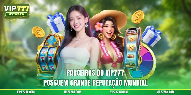 Parceiros do VIP777 possuem grande reputação mundial