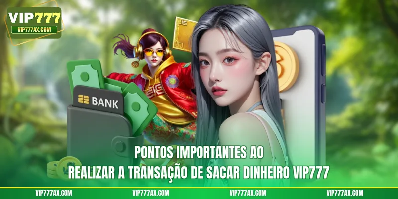 Pontos importantes ao realizar a transação de sacar dinheiro VIP777