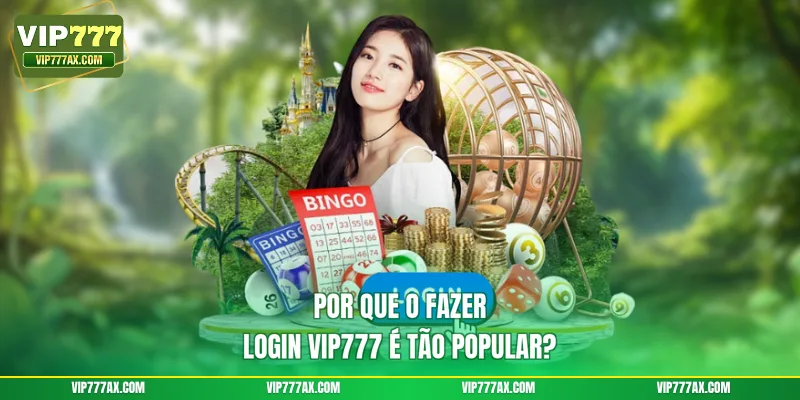 Por que o Fazer login Vip777 é tão popular?