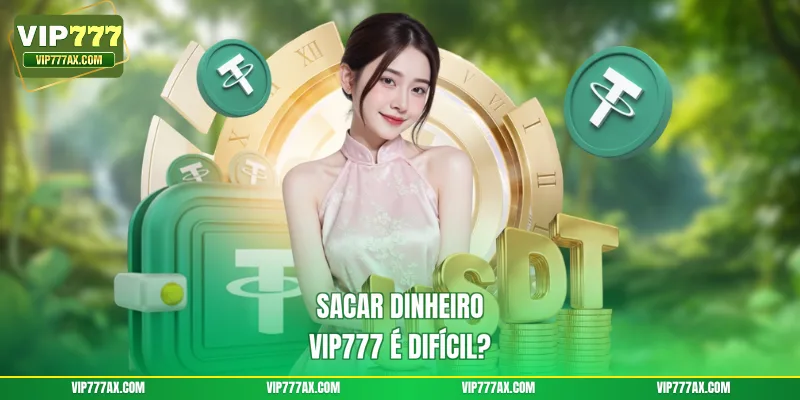 Sacar dinheiro VIP777 é difícil?