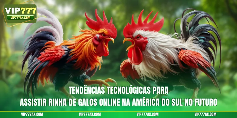 Tendências tecnológicas para assistir rinha de galos online na América do Sul no futuro